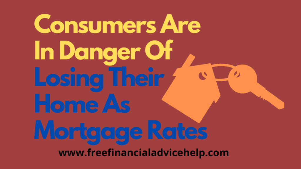 Consumers Are In Danger Of Losing Their Home As Mortgage Rates